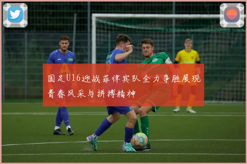 国足U16迎战菲律宾队全力争胜展现青春风采与拼搏精神