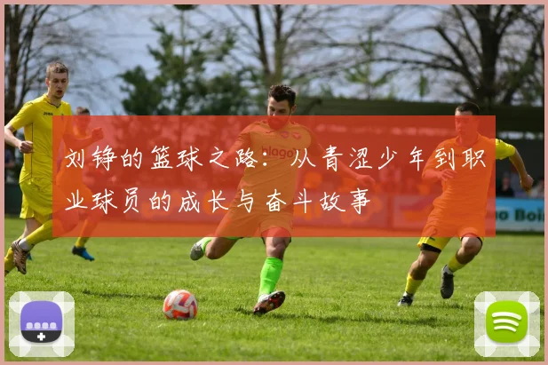 刘铮的篮球之路：从青涩少年到职业球员的成长与奋斗故事