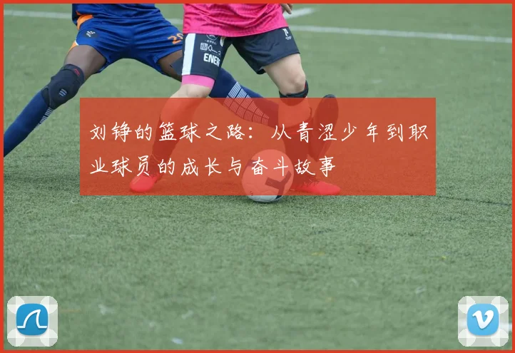 刘铮的篮球之路：从青涩少年到职业球员的成长与奋斗故事